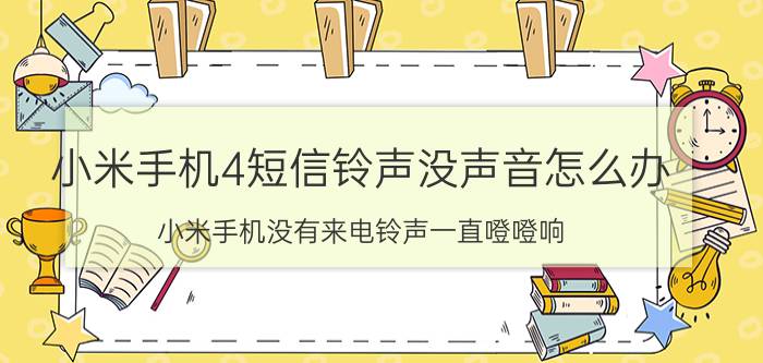 小米手机4短信铃声没声音怎么办 小米手机没有来电铃声一直噔噔响？